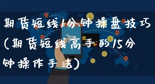期货短线1分钟操盘技巧(期货短线高手的15分钟操作手法)_https://www.yunsqy.com_期货直播_第1张