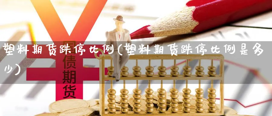 塑料期货跌停比例(塑料期货跌停比例是多少)_期货直播_第1张_云上财经直播室 塑料期货跌停比例(塑料期货跌停比例是多少)_https://www.yunsqy.com_期货直播_第1张