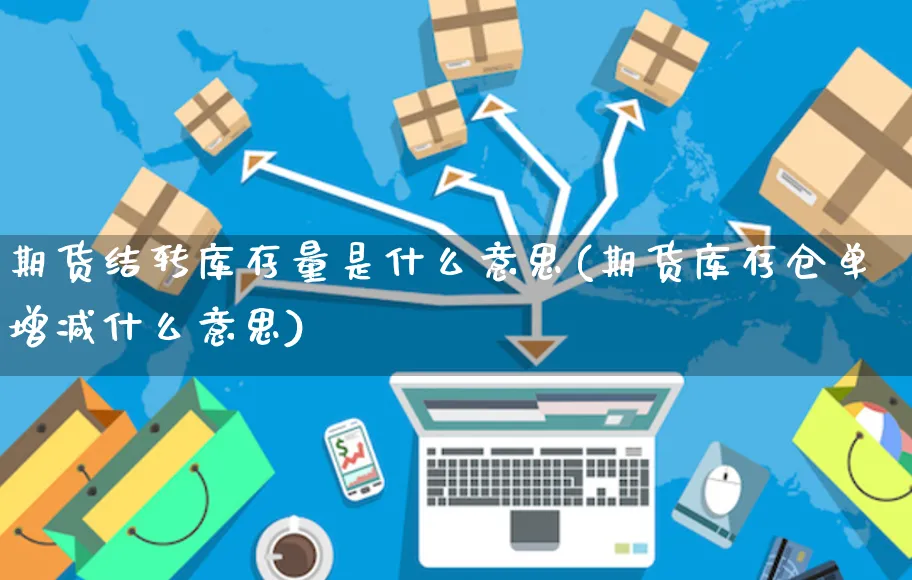 期货结转库存量是什么意思(期货库存仓单增减什么意思)_https://www.yunsqy.com_期货分类_第1张