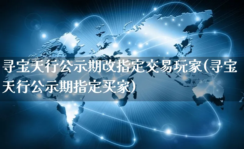 寻宝天行公示期改指定交易玩家(寻宝天行公示期指定买家)_https://www.yunsqy.com_期货分类_第1张