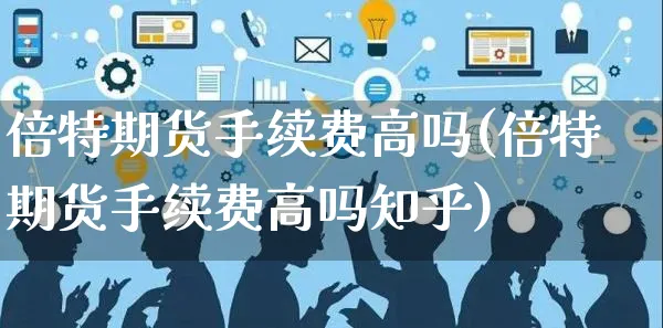 倍特期货手续费高吗(倍特期货手续费高吗知乎)_https://www.yunsqy.com_期货分类_第1张