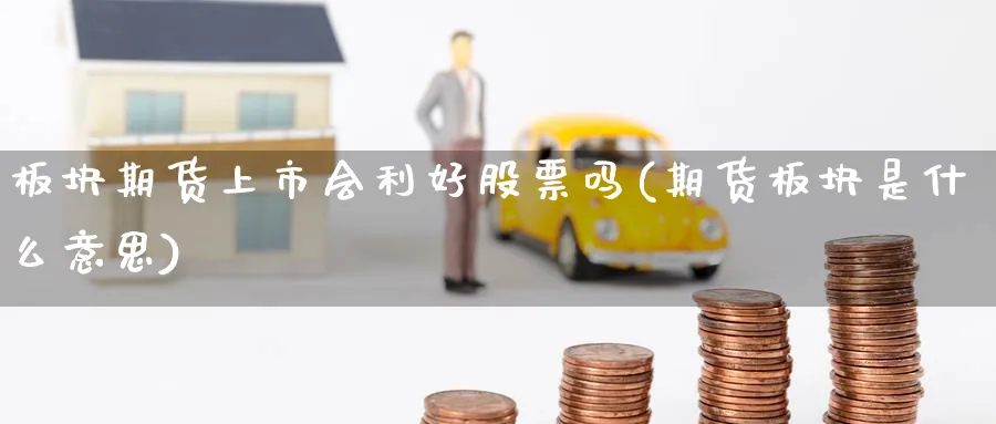 板块期货上市会利好股票吗(期货板块是什么意思)_https://www.yunsqy.com_期货直播_第1张
