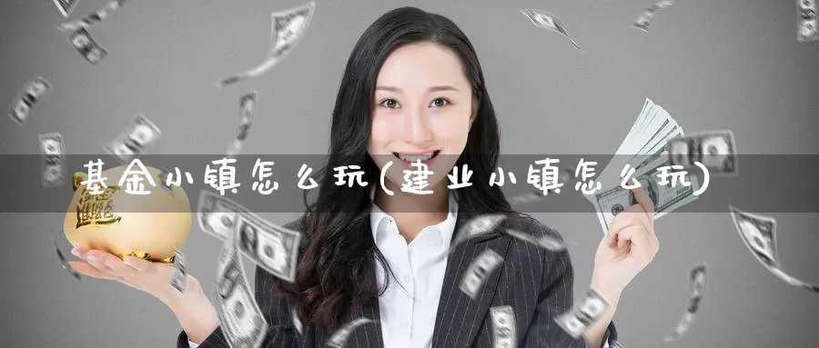 基金小镇怎么玩(建业小镇怎么玩)_https://www.yunsqy.com_期货入门_第1张