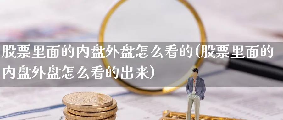 股票里面的内盘外盘怎么看的(股票里面的内盘外盘怎么看的出来)_https://www.yunsqy.com_期货直播_第1张