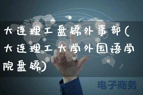 大连理工盘锦外事部(大连理工大学外国语学院盘锦)_https://www.yunsqy.com_期货整理_第1张