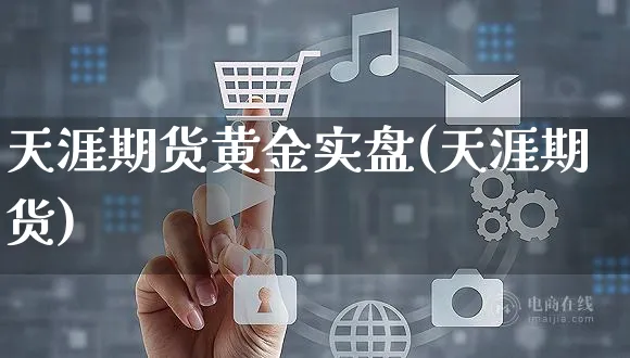 天涯期货黄金实盘(天涯期货)_https://www.yunsqy.com_期货技术_第1张