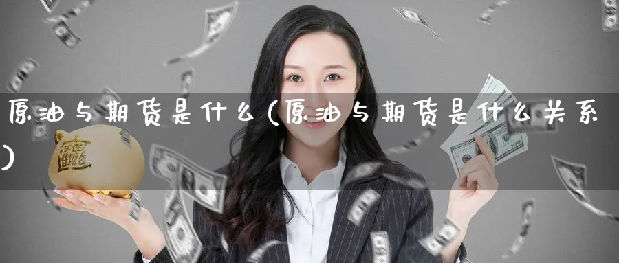 原油与期货是什么(原油与期货是什么关系)_https://www.yunsqy.com_期货分类_第1张