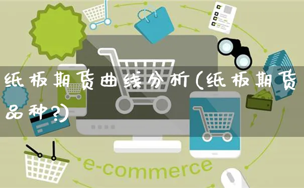 纸板期货曲线分析(纸板期货品种?)_https://www.yunsqy.com_期货入门_第1张