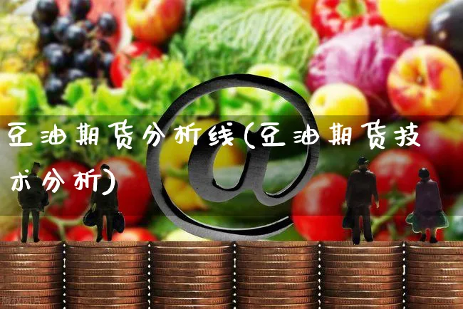 豆油期货分析线(豆油期货技术分析)_https://www.yunsqy.com_期货入门_第1张