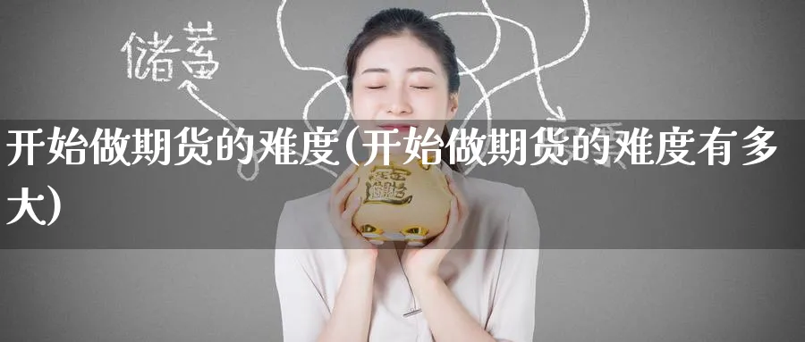 开始做期货的难度(开始做期货的难度有多大)_期货直播_第1张_云上财经直播室 开始做期货的难度(开始做期货的难度有多大)_https://www.yunsqy.com_期货直播_第1张