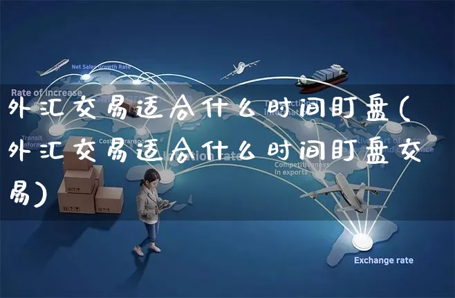 外汇交易适合什么时间盯盘(外汇交易适合什么时间盯盘交易)_https://www.yunsqy.com_纳指期货_第1张