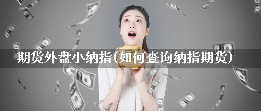 期货外盘小纳指(如何查询纳指期货)_期货分类_第1张_云上财经直播室 期货外盘小纳指(如何查询纳指期货)_https://www.yunsqy.com_期货分类_第1张