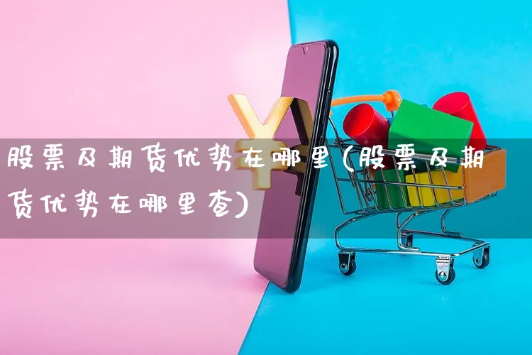 股票及期货优势在哪里(股票及期货优势在哪里查)_https://www.yunsqy.com_期货整理_第1张