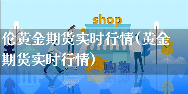伦黄金期货实时行情(黄金期货实时行情)_https://www.yunsqy.com_期货技术_第1张