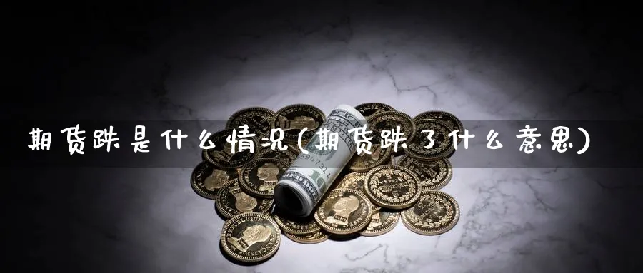 期货跌是什么情况(期货跌了什么意思)_期货整理_第1张_云上财经直播室 期货跌是什么情况(期货跌了什么意思)_https://www.yunsqy.com_期货整理_第1张