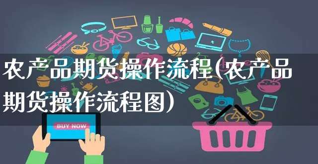 农产品期货操作流程(农产品期货操作流程图)_https://www.yunsqy.com_理财百科_第1张