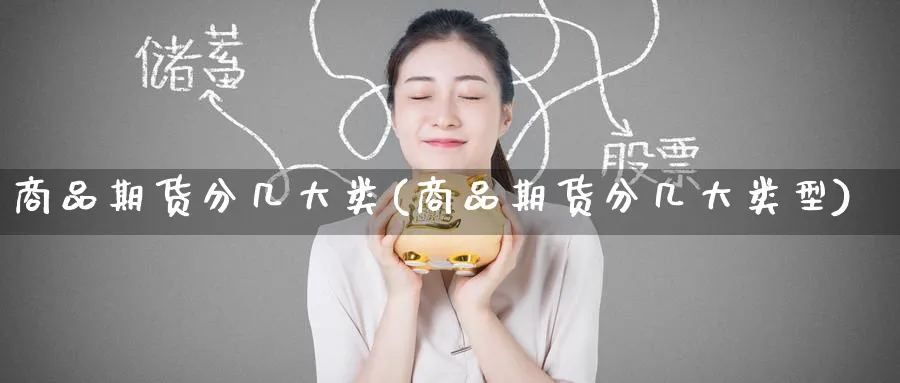 商品期货分几大类(商品期货分几大类型)_理财百科_第1张_云上财经直播室 商品期货分几大类(商品期货分几大类型)_https://www.yunsqy.com_理财百科_第1张