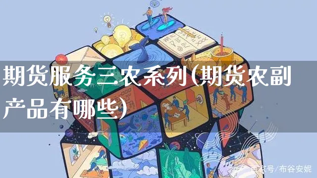 期货服务三农系列(期货农副产品有哪些)_https://www.yunsqy.com_期货整理_第1张