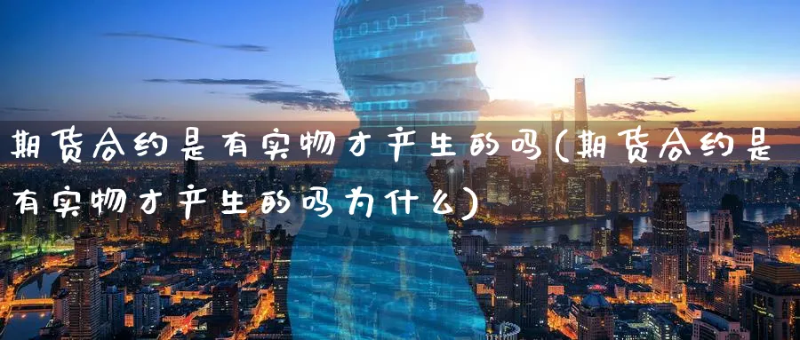 期货合约是有实物才产生的吗(期货合约是有实物才产生的吗为什么)_期货整理_第1张_云上财经直播室 期货合约是有实物才产生的吗(期货合约是有实物才产生的吗为什么)_https://www.yunsqy.com_期货整理_第1张