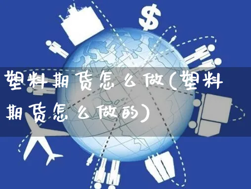 塑料期货怎么做(塑料期货怎么做的)_https://www.yunsqy.com_期货分类_第1张