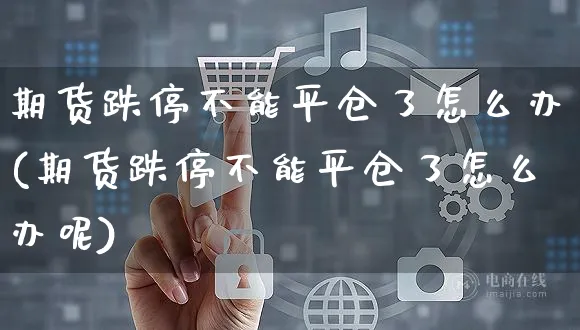 期货跌停不能平仓了怎么办(期货跌停不能平仓了怎么办呢)_https://www.yunsqy.com_期货技术_第1张