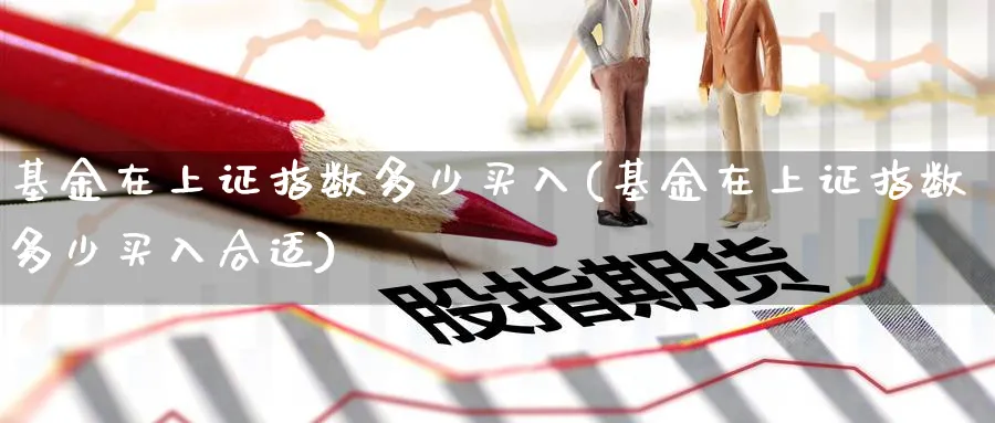 基金在上证指数多少买入(基金在上证指数多少买入合适)_期货入门_第1张_云上财经直播室 基金在上证指数多少买入(基金在上证指数多少买入合适)_https://www.yunsqy.com_期货入门_第1张