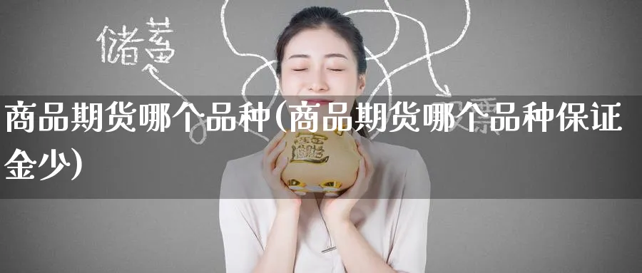 商品期货哪个品种(商品期货哪个品种保证金少)_黄金期货_第1张_云上财经直播室 商品期货哪个品种(商品期货哪个品种保证金少)_https://www.yunsqy.com_黄金期货_第1张