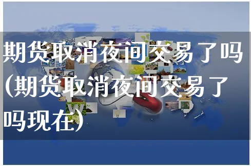 期货取消夜间交易了吗(期货取消夜间交易了吗现在)_https://www.yunsqy.com_期货理财_第1张