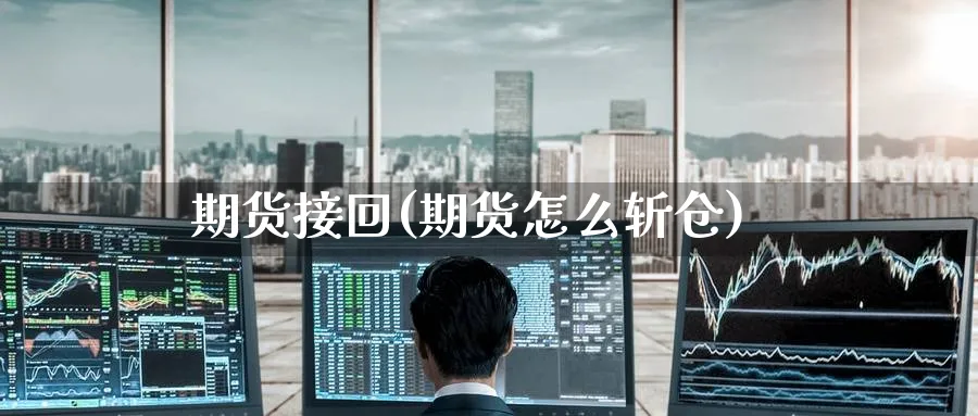 期货接回(期货怎么斩仓)_https://www.yunsqy.com_期货理财_第1张