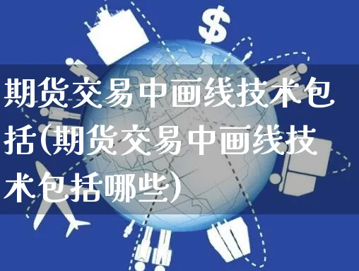 期货交易中画线技术包括(期货交易中画线技术包括哪些)_https://www.yunsqy.com_期货整理_第1张