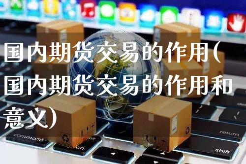 国内期货交易的作用(国内期货交易的作用和意义)_https://www.yunsqy.com_期货整理_第1张