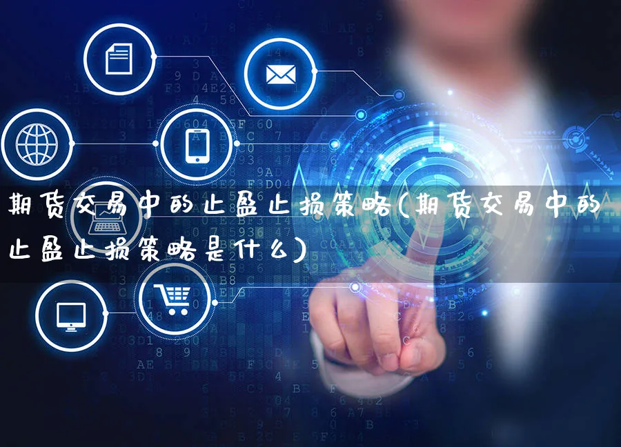 期货交易中的止盈止损策略(期货交易中的止盈止损策略是什么)_https://www.yunsqy.com_期货整理_第1张