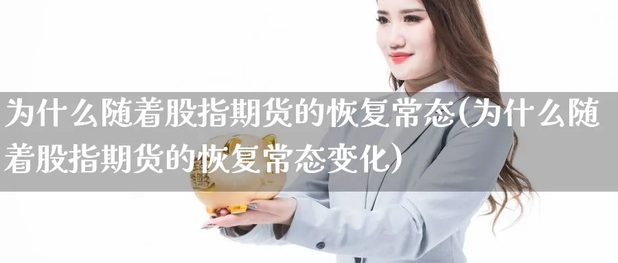 为什么随着股指期货的恢复常态(为什么随着股指期货的恢复常态变化)_https://www.yunsqy.com_期货技术_第1张