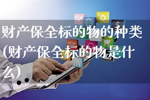 财产保全标的物的种类(财产保全标的物是什么)_https://www.yunsqy.com_期货整理_第1张