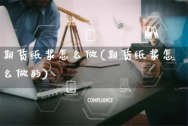 期货纸浆怎么做(期货纸浆怎么做的)_https://www.yunsqy.com_期货分类_第1张