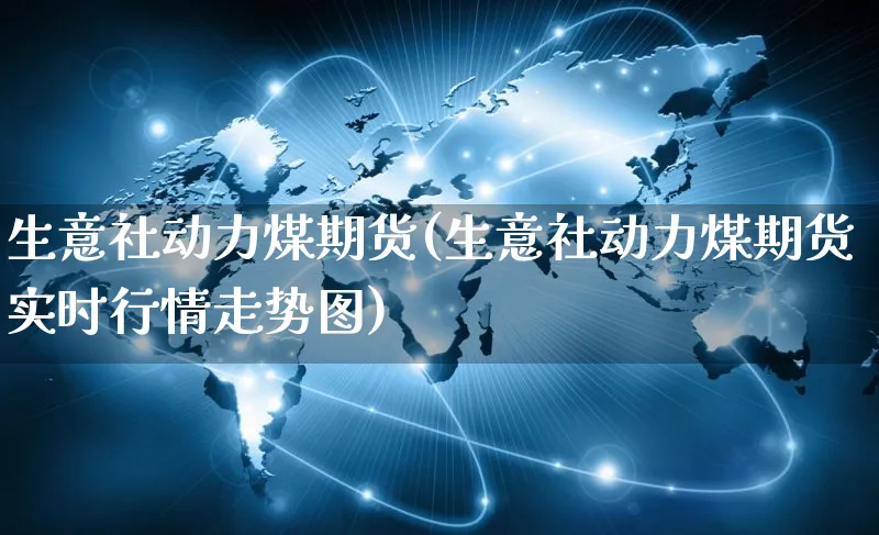 生意社动力煤期货(生意社动力煤期货实时行情走势图)_https://www.yunsqy.com_期货技术_第1张