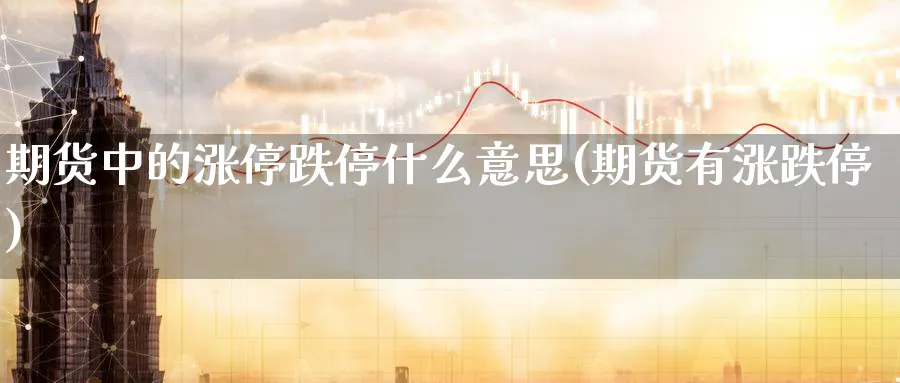 期货中的涨停跌停什么意思(期货有涨跌停)_https://www.yunsqy.com_期货技术_第1张