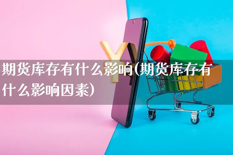 期货库存有什么影响(期货库存有什么影响因素)_https://www.yunsqy.com_原油期货_第1张