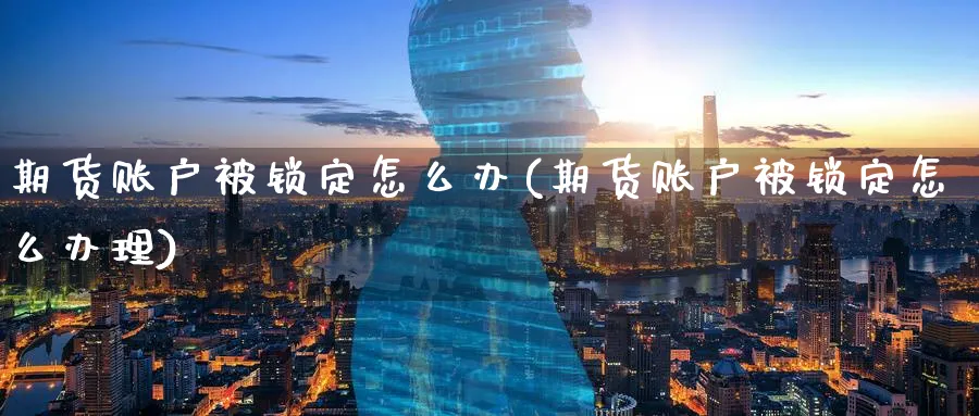 期货账户被锁定怎么办(期货账户被锁定怎么办理)_https://www.yunsqy.com_原油期货_第1张