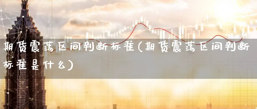 期货震荡区间判断标准(期货震荡区间判断标准是什么)_https://www.yunsqy.com_期货入门_第1张