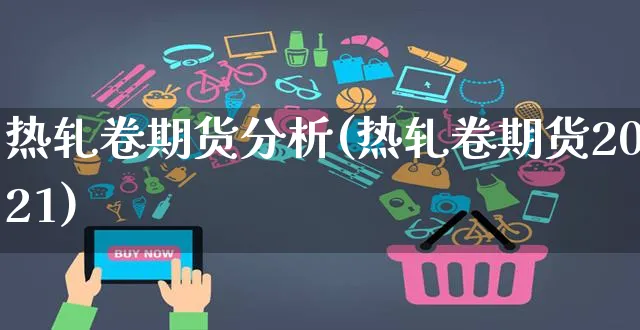 热轧卷期货分析(热轧卷期货2021)_https://www.yunsqy.com_期货入门_第1张