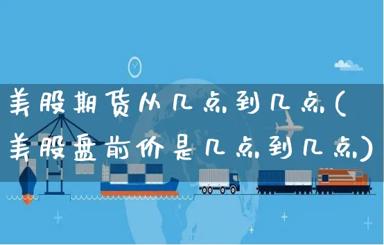 美股期货从几点到几点(美股盘前价是几点到几点)_https://www.yunsqy.com_期货直播_第1张