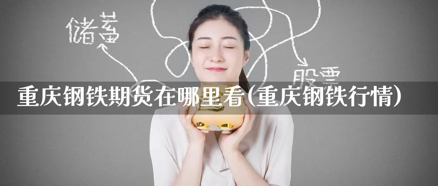 重庆钢铁期货在哪里看(重庆钢铁行情)_理财百科_第1张_云上财经直播室 重庆钢铁期货在哪里看(重庆钢铁行情)_https://www.yunsqy.com_理财百科_第1张