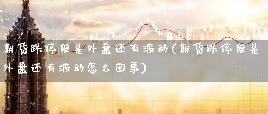 期货跌停但是外盘还有波动(期货跌停但是外盘还有波动怎么回事)_https://www.yunsqy.com_期货技术_第1张