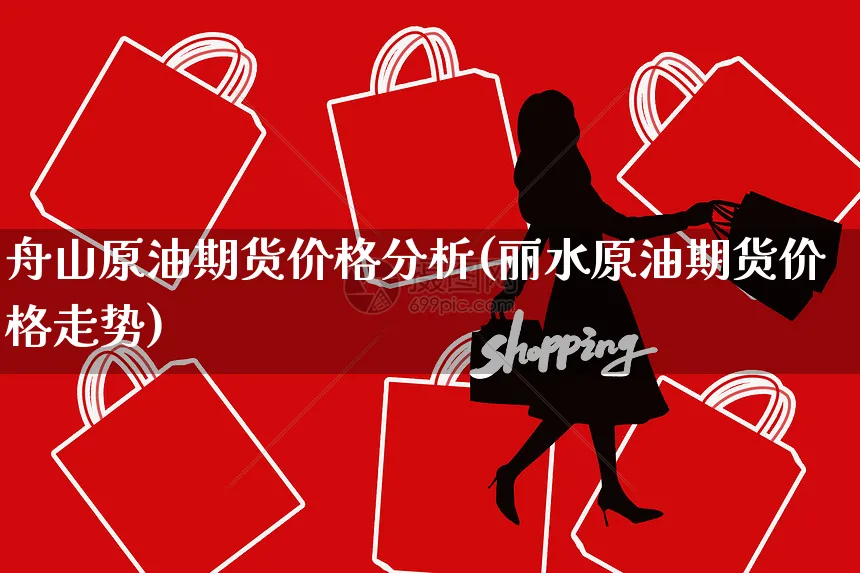 舟山原油期货价格分析(丽水原油期货价格走势)_https://www.yunsqy.com_期货直播_第1张