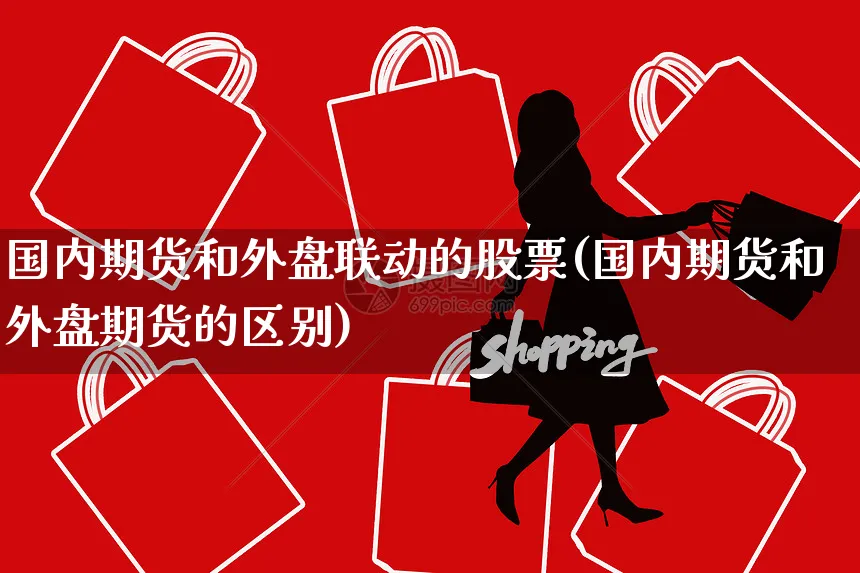 国内期货和外盘联动的股票(国内期货和外盘期货的区别)_https://www.yunsqy.com_期货技术_第1张