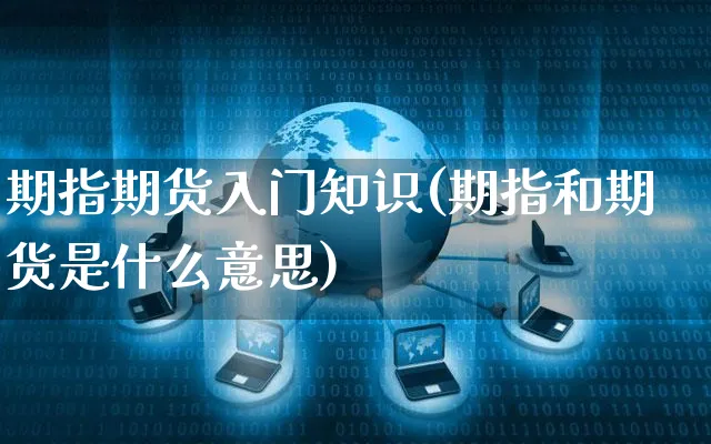 期指期货入门知识(期指和期货是什么意思)_https://www.yunsqy.com_期货整理_第1张