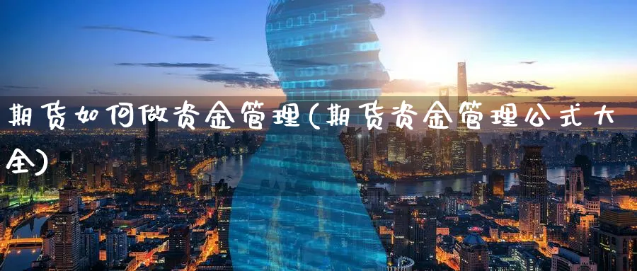 期货如何做资金管理(期货资金管理公式大全)_https://www.yunsqy.com_期货技术_第1张