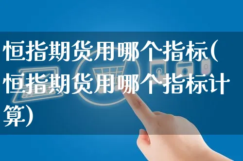 恒指期货用哪个指标(恒指期货用哪个指标计算)_https://www.yunsqy.com_期货整理_第1张