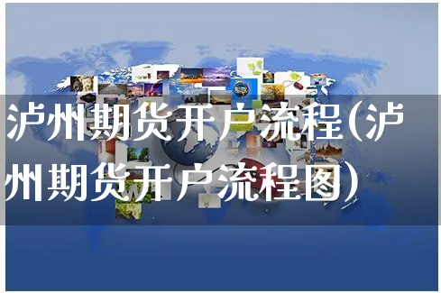 泸州期货开户流程(泸州期货开户流程图)_https://www.yunsqy.com_期货分类_第1张